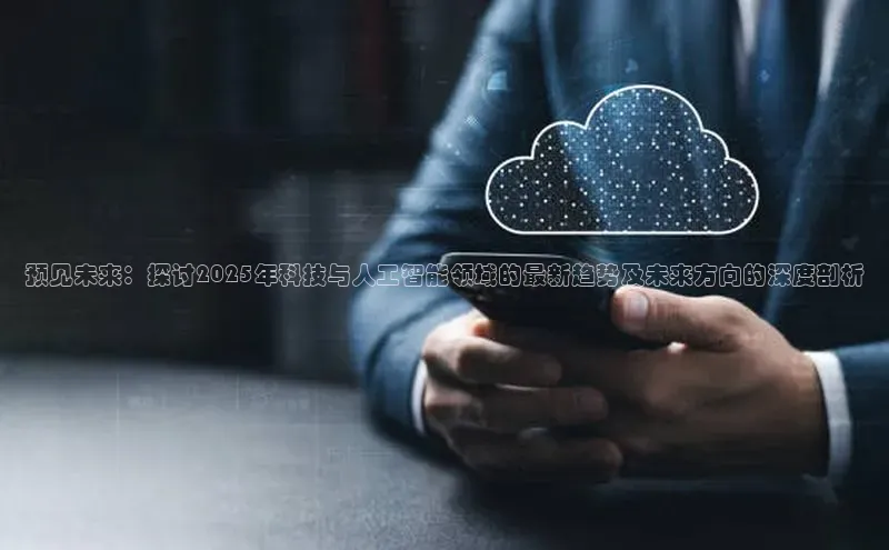 预见未来：探讨2025年科技与人工智能领域的最新趋势及未来方向的深度剖析