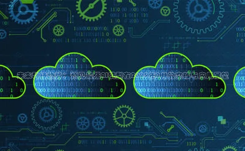 未来科技趋势：预见最强AI模型在2025年2月的突破与应用展望