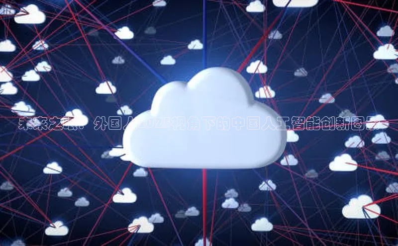 未来之眼：外国人2025视角下的中国人工智能创新图景