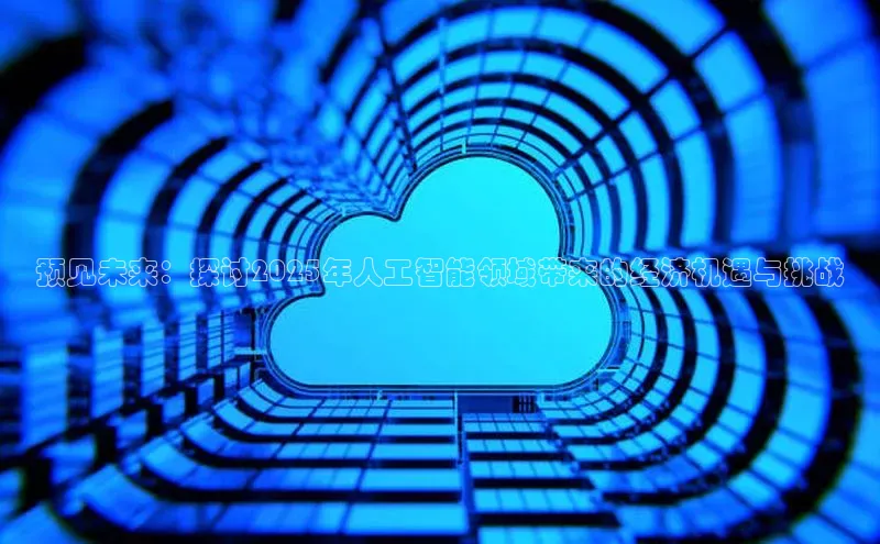 预见未来：探讨2025年人工智能领域带来的经济机遇与挑战