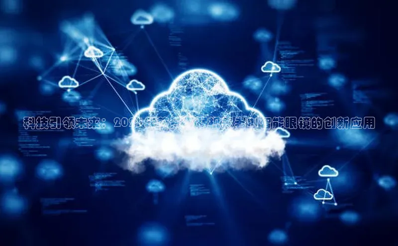 科技引领未来：2025年前景下弱视患者AI智能眼镜的创新应用