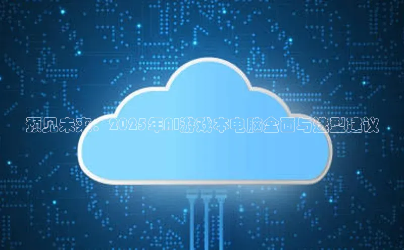预见未来：2025年AI游戏本电脑全面与选型建议