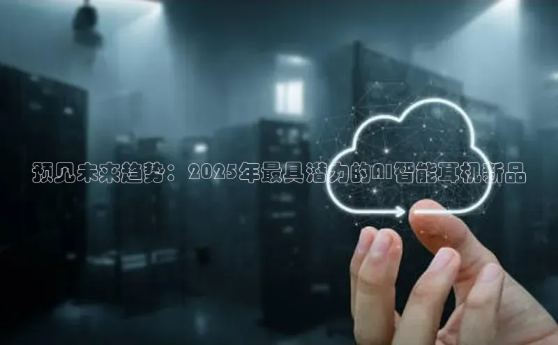 预见未来趋势：2025年最具潜力的AI智能耳机新品