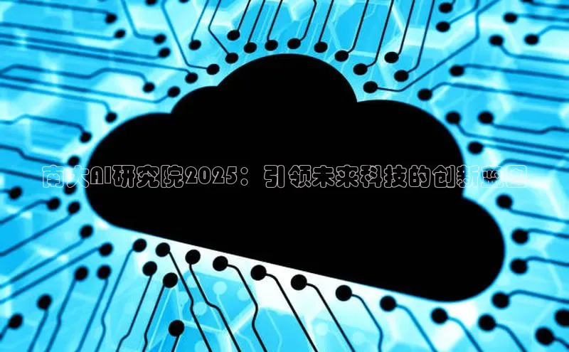 南大AI研究院2025：引领未来科技的创新蓝图