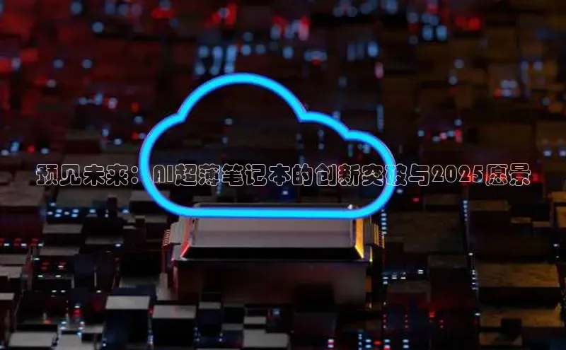 预见未来：AI超薄笔记本的创新突破与2025愿景