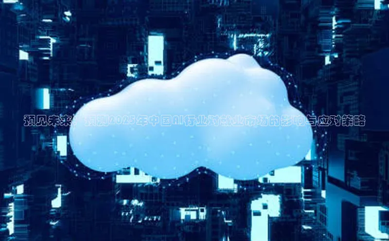 预见未来：预测2025年中国AI行业对就业市场的影响与应对策略