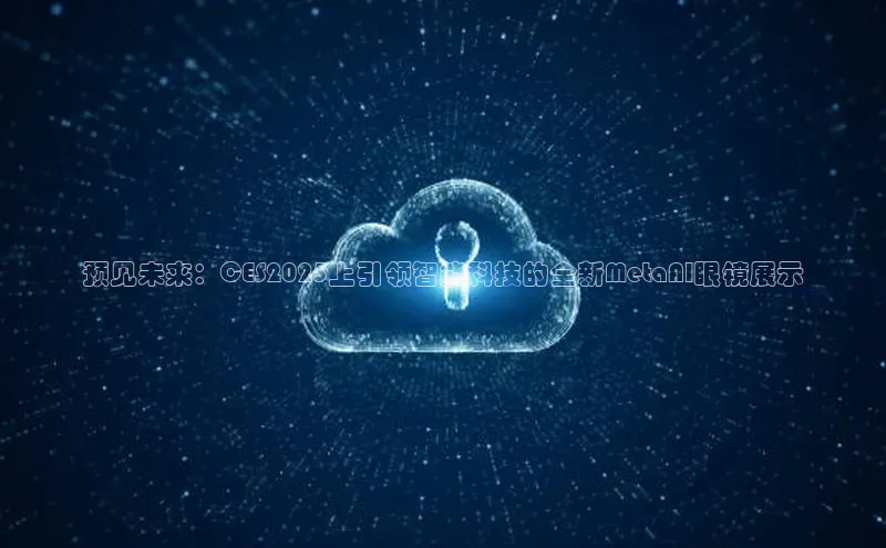 预见未来：CES2025上引领智能科技的全新MetaAI眼镜展示