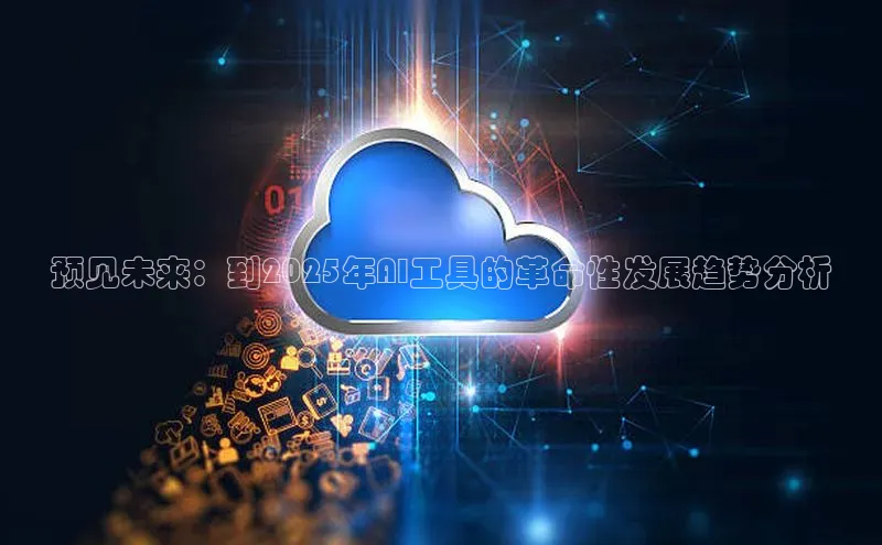 预见未来：到2025年AI工具的革命性发展趋势分析