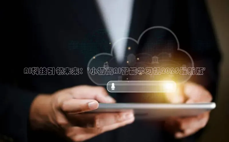 AI科技引领未来：\'小初高AI智能学习机2025最新版\'