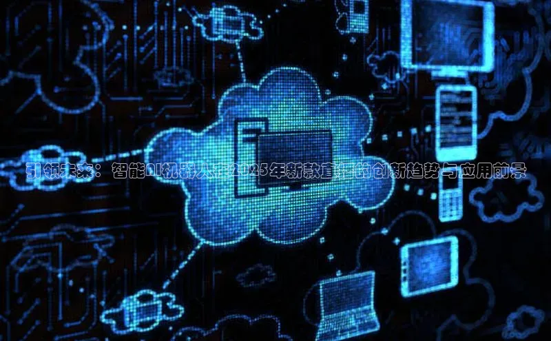 引领未来：智能AI机器人在2025年新款直播的创新趋势与应用前景