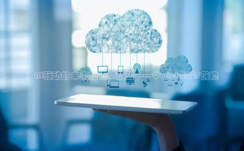 ：AI驱动的未来短视频趋势——Qwick2025前瞻
