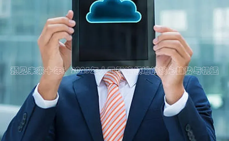预见未来十年：2025年人工智能领域的核心趋势与机遇