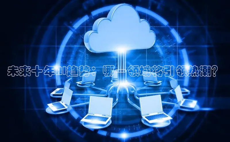 未来十年AI趋势：哪一领域将引领热潮？