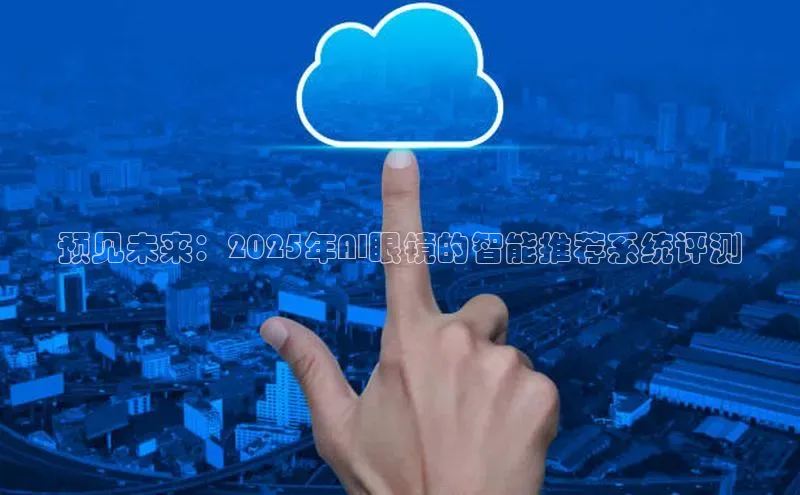 预见未来：2025年AI眼镜的智能推荐系统评测