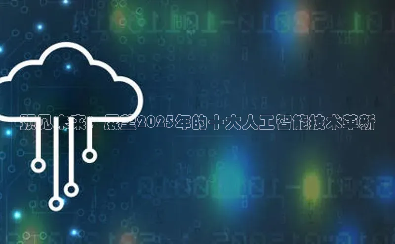 预见未来：展望2025年的十大人工智能技术革新