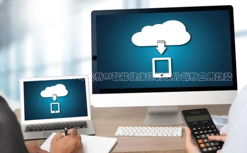 预见未来：2025年全新AI智能健康检测仪的创新应用趋势