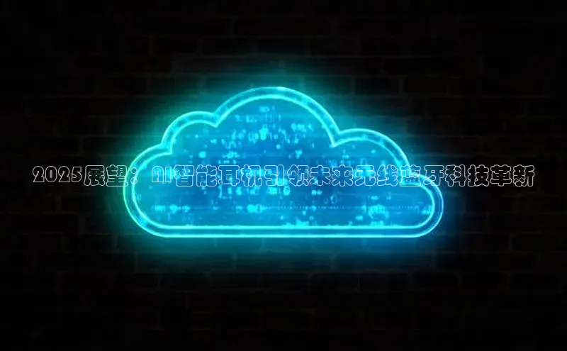 2025展望：AI智能耳机引领未来无线蓝牙科技革新