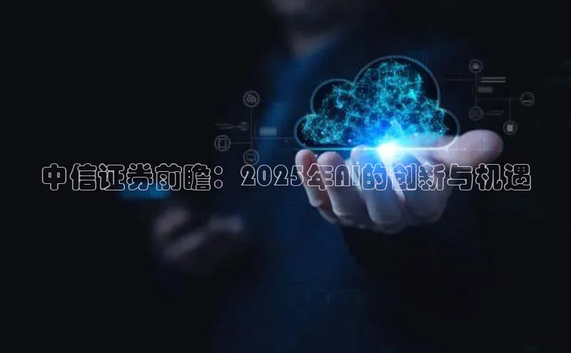 中信证券前瞻：2025年AI的创新与机遇