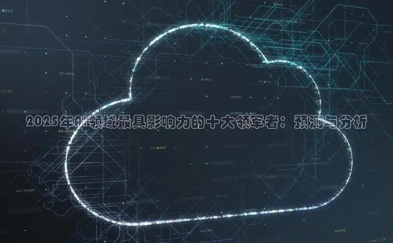 2025年AI领域最具影响力的十大领军者：预测与分析