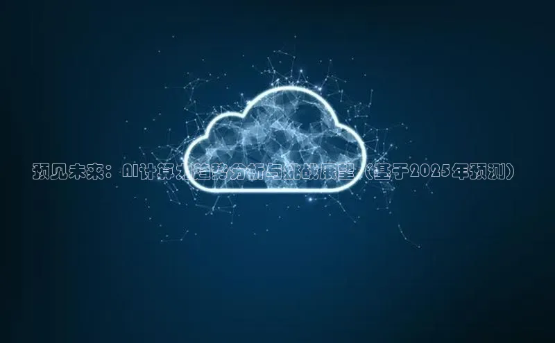 预见未来：AI计算力趋势分析与挑战展望（基于2025年预测）