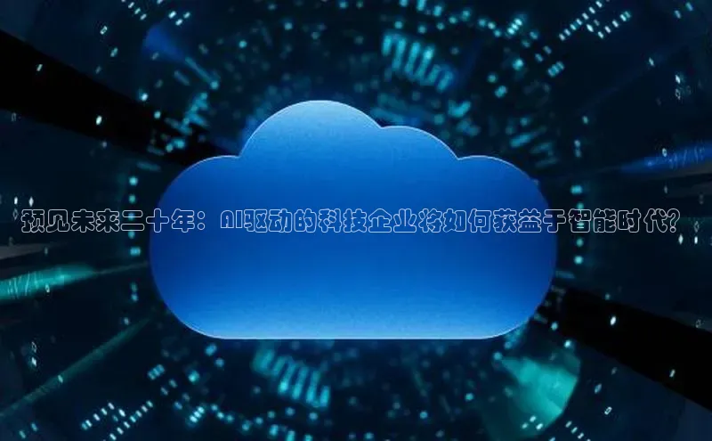 预见未来二十年：AI驱动的科技企业将如何获益于智能时代？