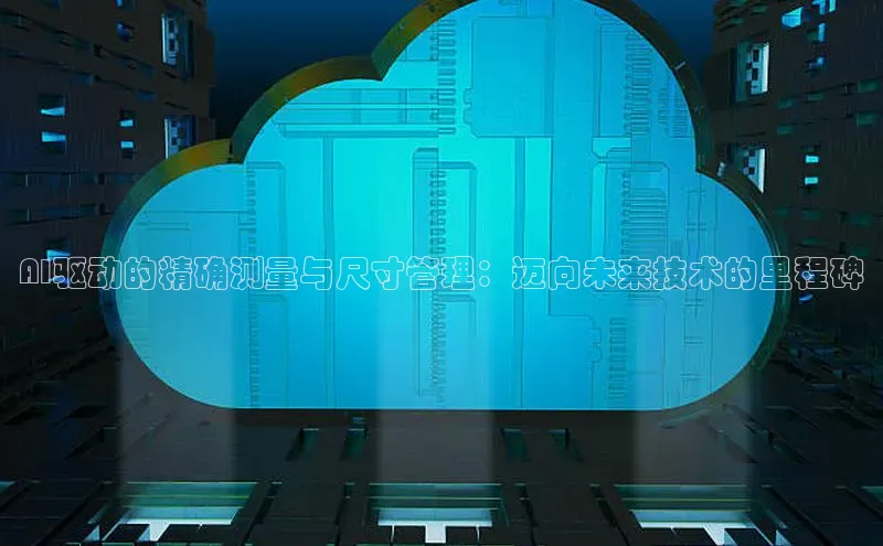 AI驱动的精确测量与尺寸管理：迈向未来技术的里程碑