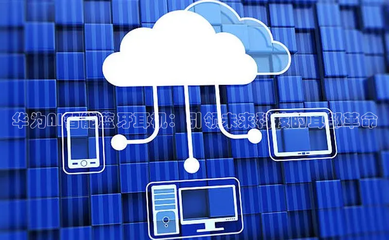 华为AI智能蓝牙耳机：引领未来科技的耳部革命