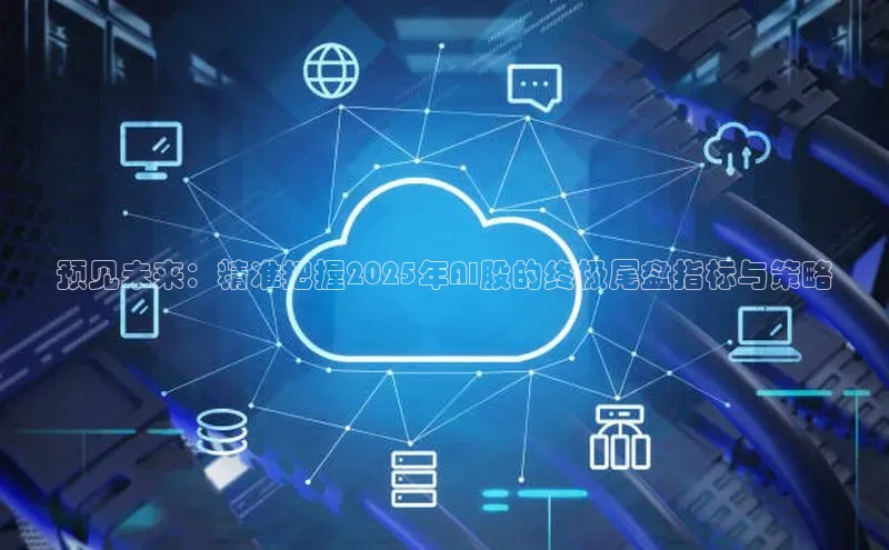 预见未来：精准把握2025年AI股的终极尾盘指标与策略