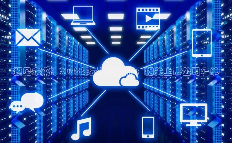 预见未来：2025年最具潜力的AI相关上市公司名单
