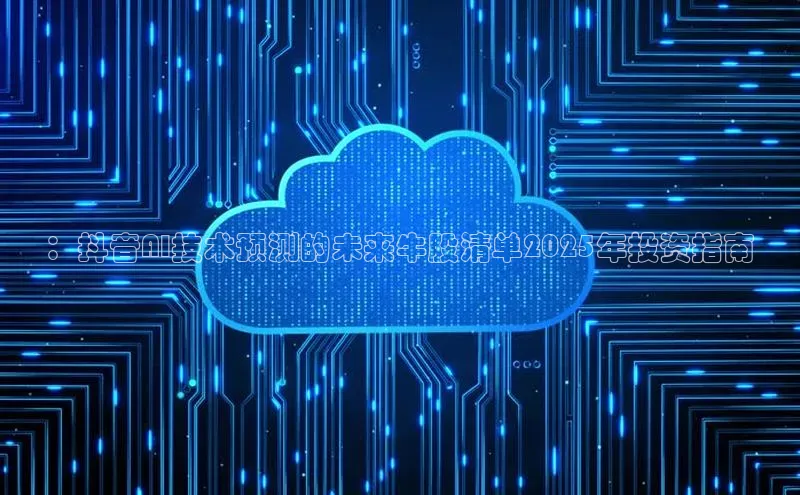 ：抖音AI技术预测的未来牛股清单2025年投资指南