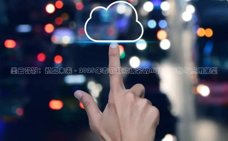 墨云智影：预见未来·2025年春节联欢晚会的AI技术创新与应用展望
