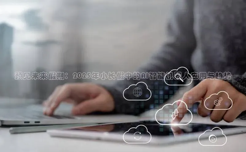 预见未来假期：2025年小长假中的AI智能机器人应用与趋势