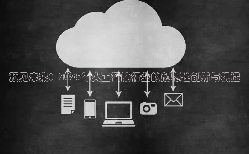 预见未来：2025年人工智能行业的颠覆性创新与机遇