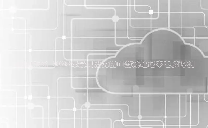 预见未来：2025年最具潜力的AI游戏笔记本电脑评测
