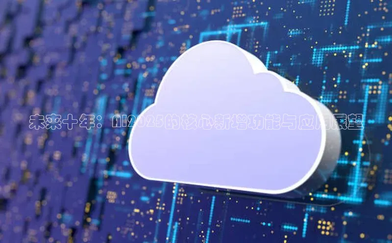 未来十年：AI2025的核心新增功能与应用展望